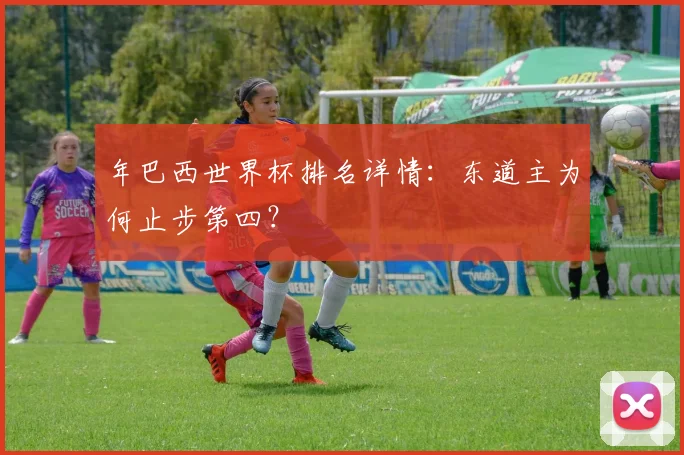 年巴西世界杯排名详情：东道主为何止步第四？